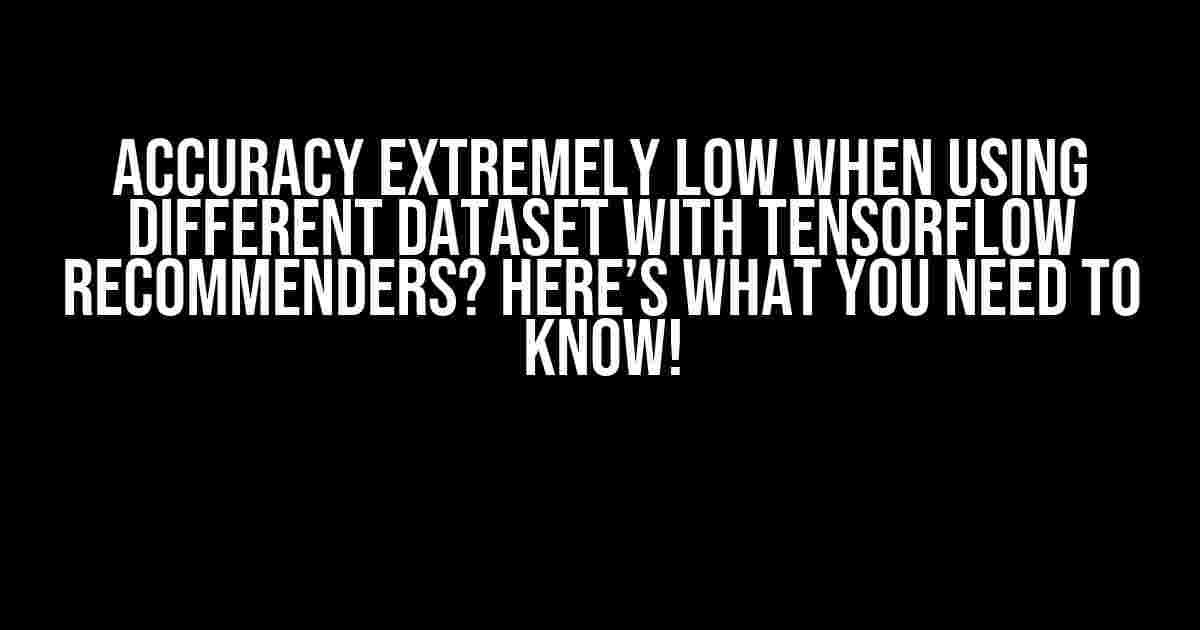 Accuracy Extremely Low When Using Different Dataset with TensorFlow Recommenders? Here’s What You Need to Know!