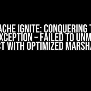 Apache Ignite: Conquering the IgniteException – Failed to Unmarshal Object with Optimized Marshaller