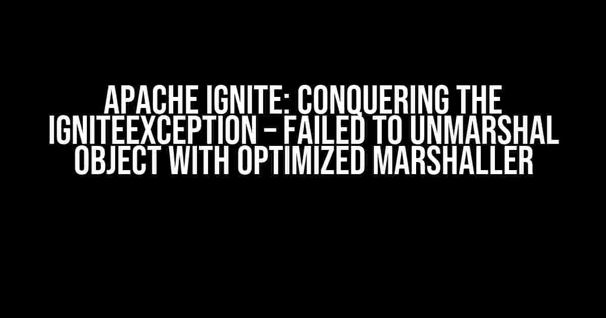 Apache Ignite: Conquering the IgniteException – Failed to Unmarshal Object with Optimized Marshaller