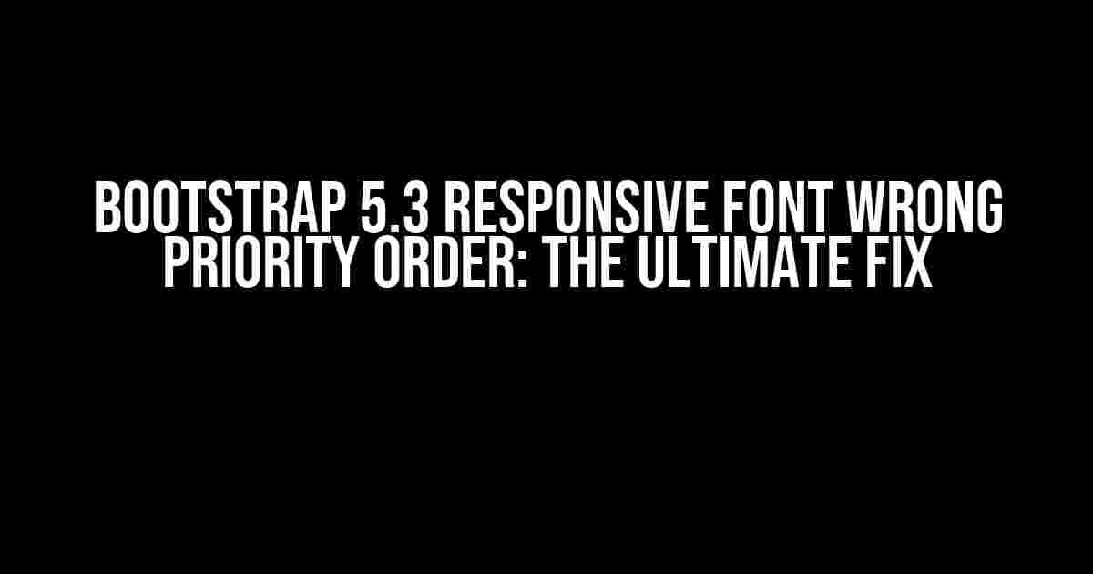 Bootstrap 5.3 Responsive Font Wrong Priority Order: The Ultimate Fix