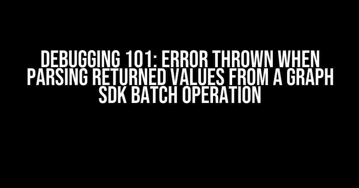 Debugging 101: Error thrown when parsing returned values from a Graph SDK batch operation