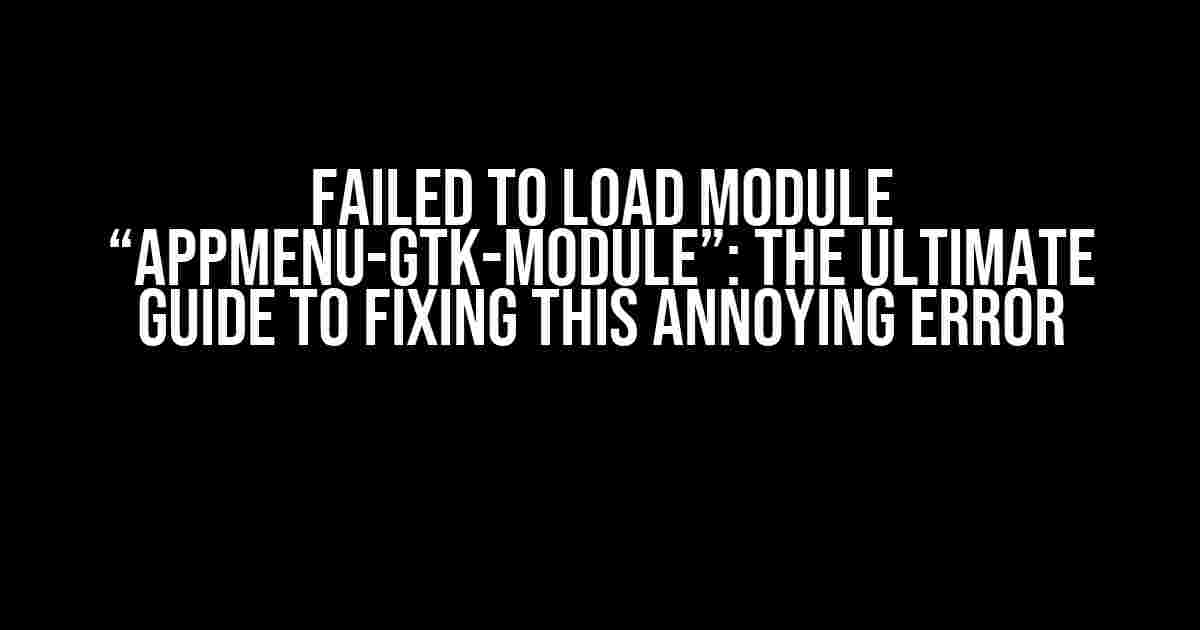 Failed to Load Module “appmenu-gtk-module”: The Ultimate Guide to Fixing This Annoying Error