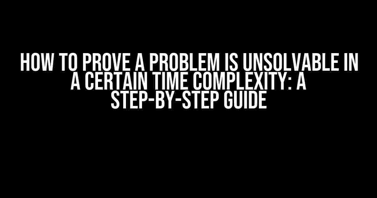 How to Prove a Problem is Unsolvable in a Certain Time Complexity: A Step-by-Step Guide