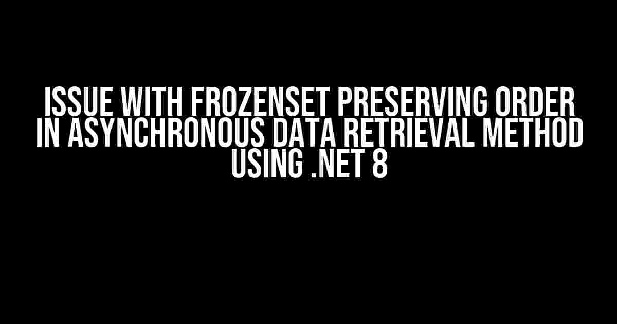 Issue with FrozenSet Preserving Order in Asynchronous Data Retrieval Method using .NET 8