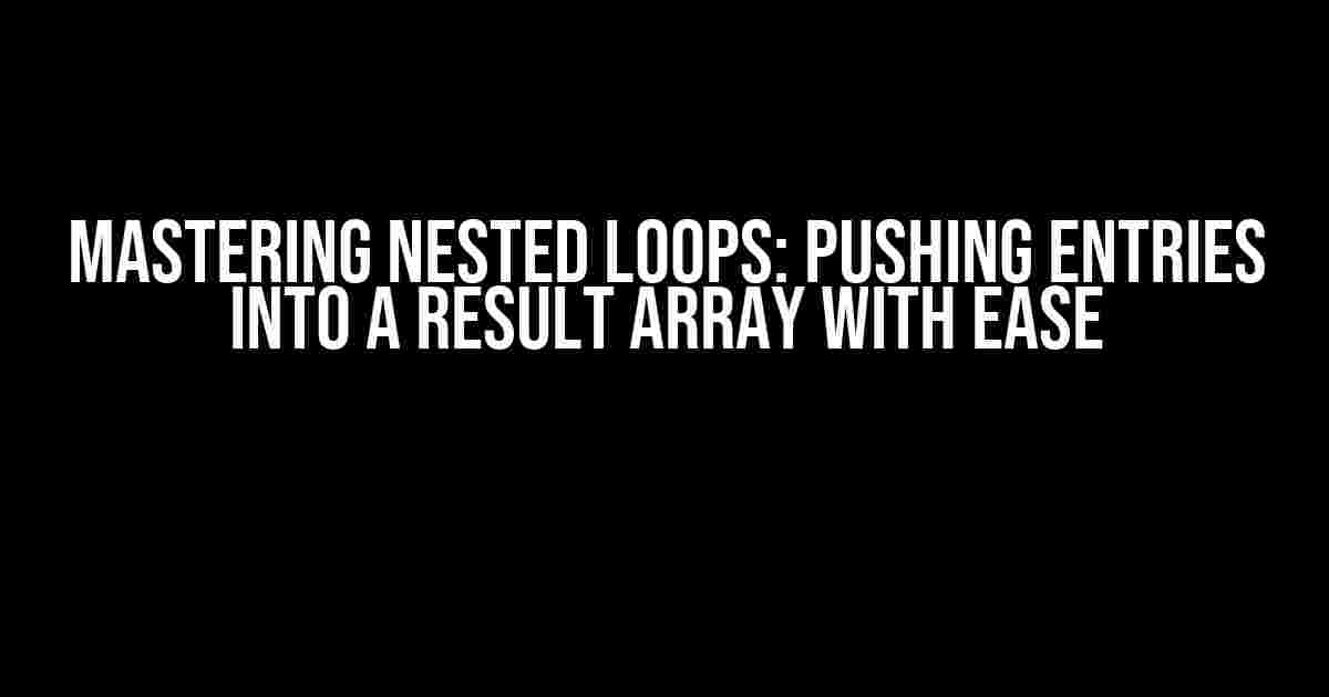 Mastering Nested Loops: Pushing Entries into a Result Array with Ease