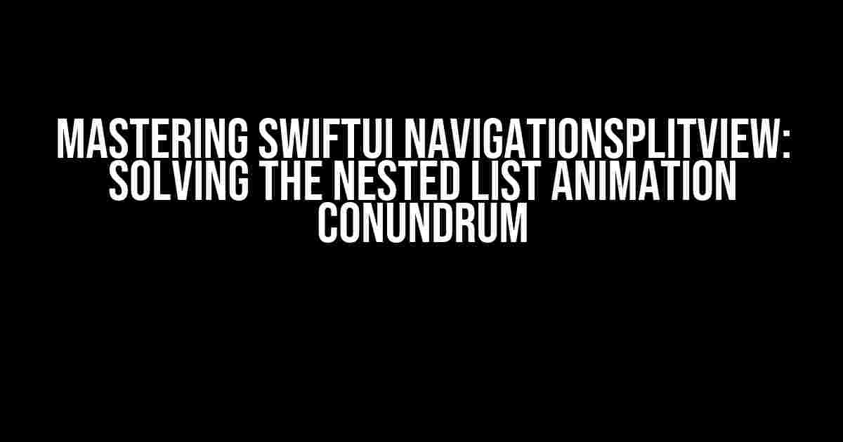 Mastering SwiftUI NavigationSplitView: Solving the Nested List Animation Conundrum