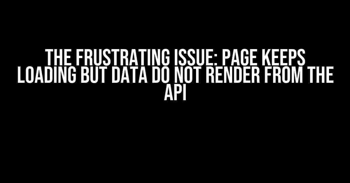 The Frustrating Issue: Page Keeps Loading but Data Do Not Render from the API