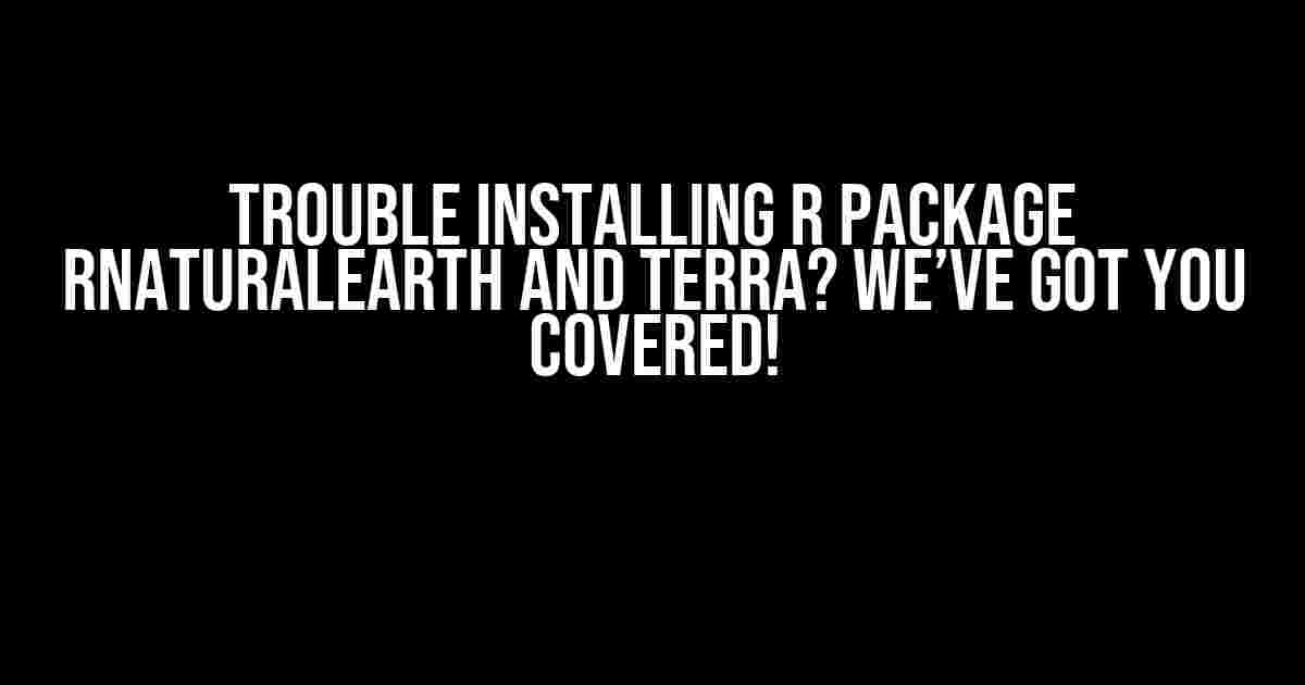 Trouble Installing R Package rnaturalearth and terra? We’ve Got You Covered!