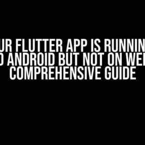 Why Your Flutter App is Running on iOS and Android but Not on Web: A Comprehensive Guide